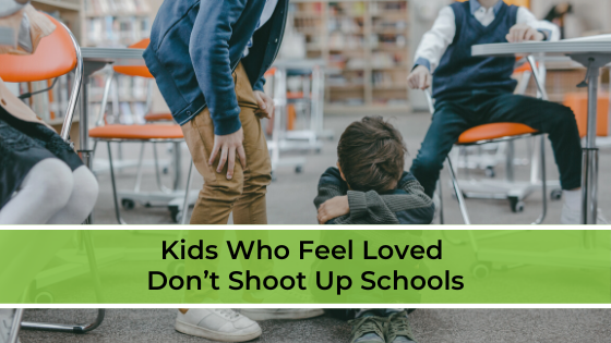 Kids Who Feel Loved Don’t Shoot Up Schools
